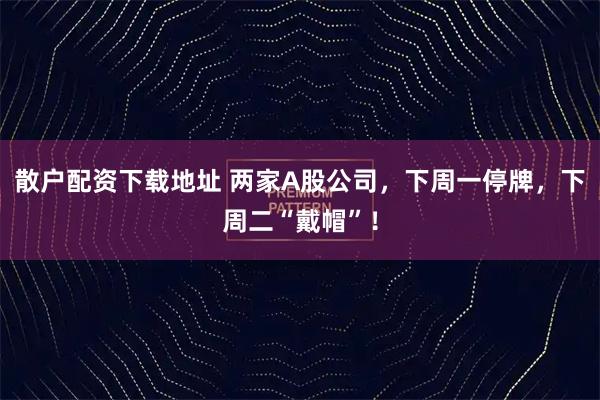 散户配资下载地址 两家A股公司，下周一停牌，下周二“戴帽”！