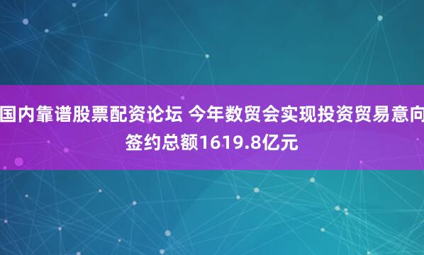 国内靠谱股票配资论坛 今年数贸会实现投资贸易意向签约总额1619.8亿元