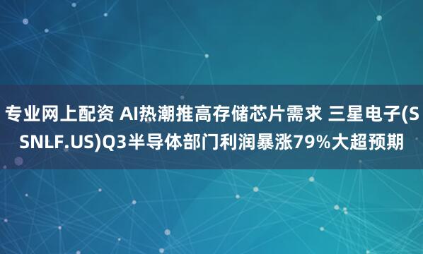 专业网上配资 AI热潮推高存储芯片需求 三星电子(SSNLF.US)Q3半导体部门利润暴涨79%大超预期