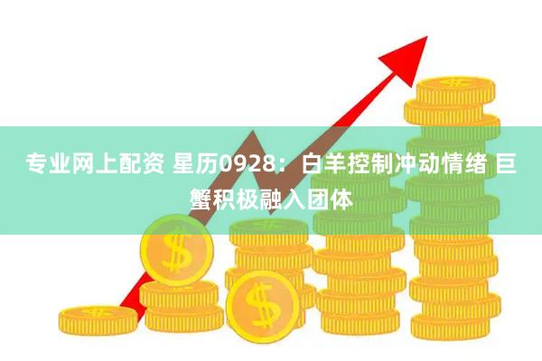 专业网上配资 星历0928：白羊控制冲动情绪 巨蟹积极融入团体
