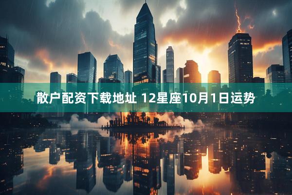 散户配资下载地址 12星座10月1日运势