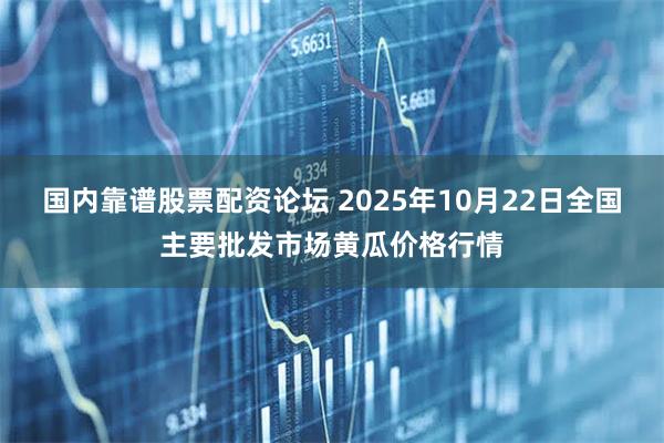国内靠谱股票配资论坛 2025年10月22日全国主要批发市场黄瓜价格行情