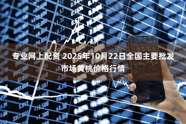 专业网上配资 2025年10月22日全国主要批发市场黄桃价格行情