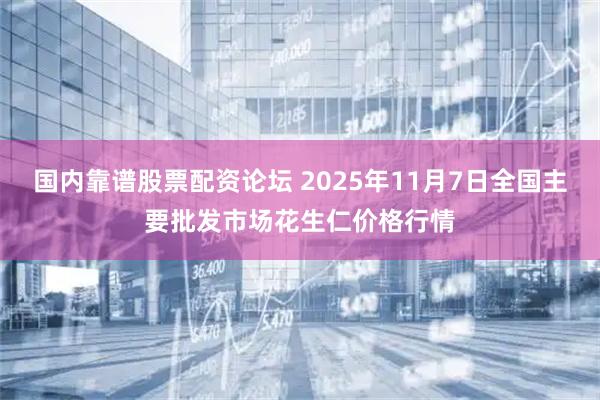 国内靠谱股票配资论坛 2025年11月7日全国主要批发市场花生仁价格行情