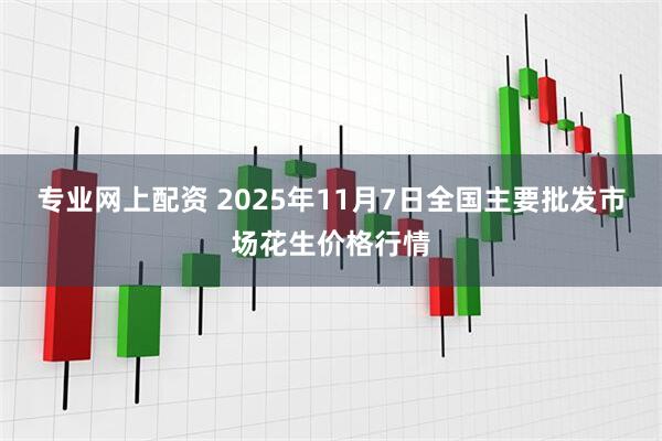 专业网上配资 2025年11月7日全国主要批发市场花生价格行情