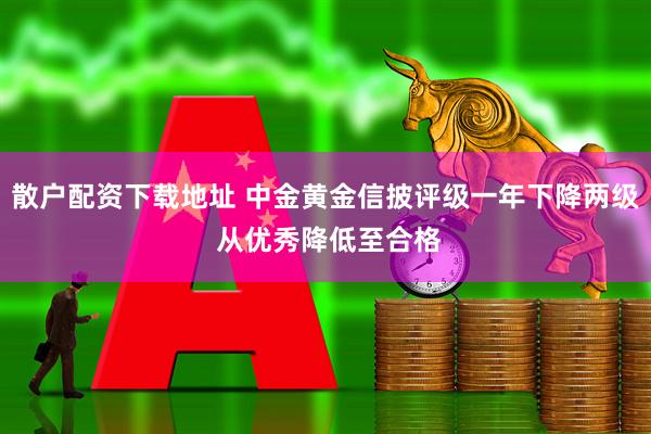 散户配资下载地址 中金黄金信披评级一年下降两级 从优秀降低至合格