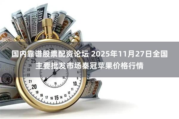 国内靠谱股票配资论坛 2025年11月27日全国主要批发市场秦冠苹果价格行情