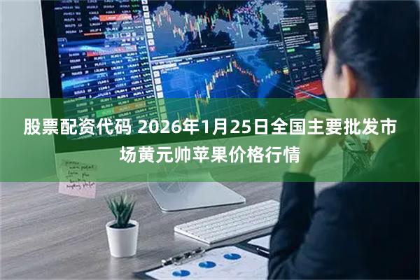 股票配资代码 2026年1月25日全国主要批发市场黄元帅苹果价格行情