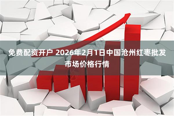 免费配资开户 2026年2月1日中国沧州红枣批发市场价格行情