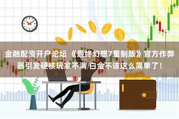 金融配资开户论坛 《最终幻想7重制版》官方作弊器引发硬核玩家不满 白金不该这么简单了！