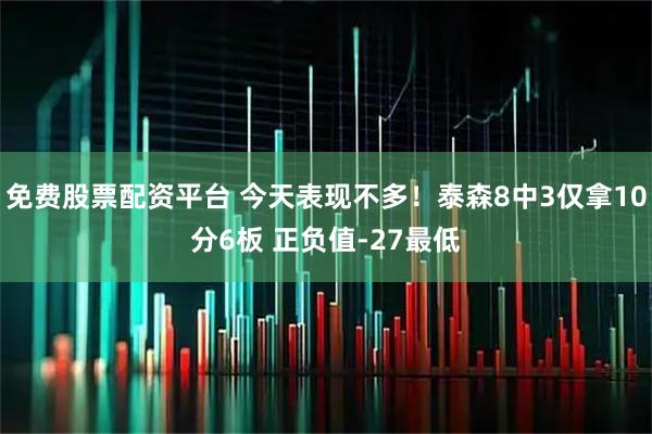 免费股票配资平台 今天表现不多！泰森8中3仅拿10分6板 正负值-27最低