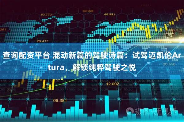 查询配资平台 混动新篇的驾驶诗篇：试驾迈凯伦Artura，解锁纯粹驾驶之悦