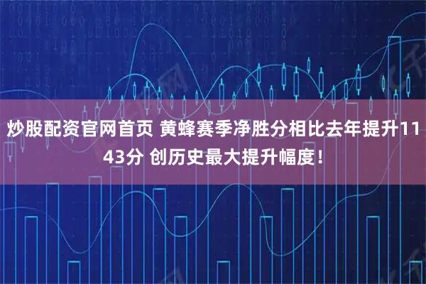 炒股配资官网首页 黄蜂赛季净胜分相比去年提升1143分 创历史最大提升幅度！