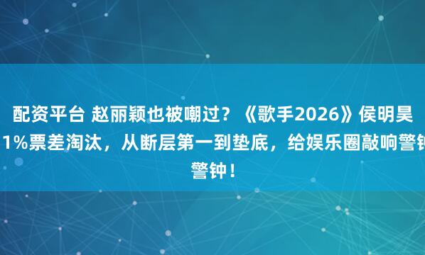配资平台 赵丽颖也被嘲过？《歌手2026》侯明昊0.1%票差淘汰，从断层第一到垫底，给娱乐圈敲响警钟！