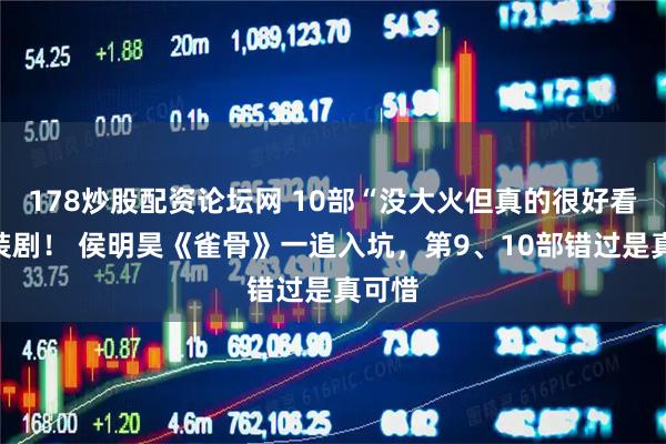 178炒股配资论坛网 10部“没大火但真的很好看”古装剧！ 侯明昊《雀骨》一追入坑，第9、10部错过是真可惜