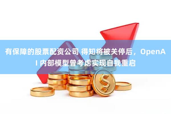 有保障的股票配资公司 得知将被关停后，OpenAI 内部模型曾考虑实现自我重启